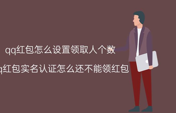 qq红包怎么设置领取人个数 qq红包实名认证怎么还不能领红包？